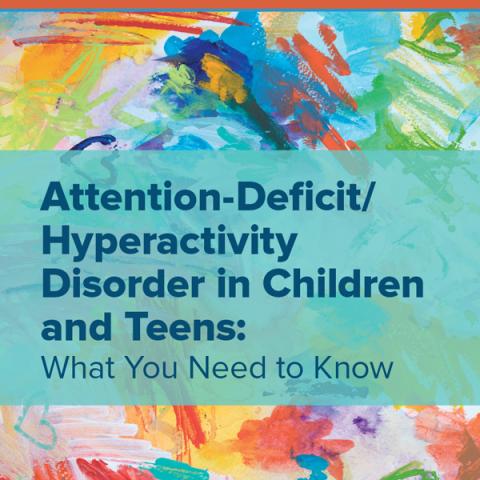 Attention-Deficit/Hyperactivity Disorder in Children and Teens: What You Need to Know 