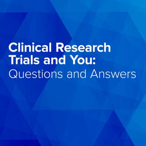 Clinical Research Trials and You: Questions & Answers