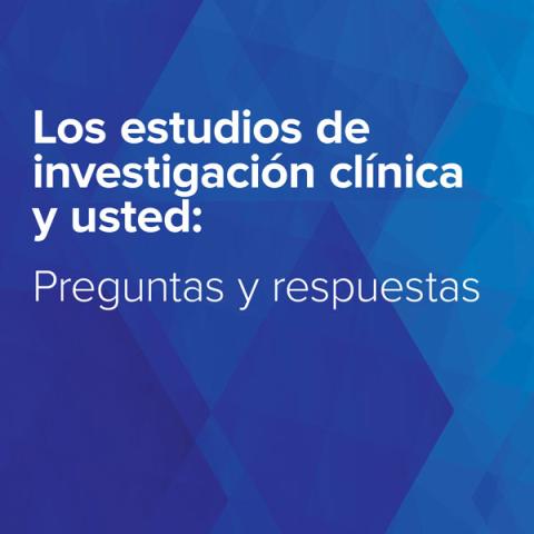 Los estudios de investigación clínica y usted: Preguntas y respuestas